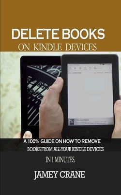 Delete Books on Kindle Devices: A100% Guide on How to Remove Books From all Your Kindle Devices in 1 Minutes by Crane, Jamey