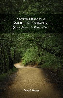 Sacred History and Sacred Geography: Spiritual Journeys in Time and Space by Martin, David
