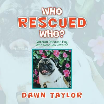 Who Rescued Who?: Veteran Rescues Pug Who Rescues Veteran by Taylor, Dawn