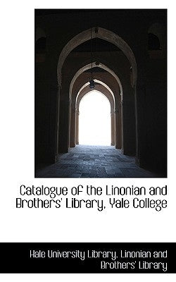 Catalogue of the Linonian and Brothers' Library, Yale College by University Library Linonian and Broth, L