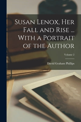 Susan Lenox, her Fall and Rise ... With a Portrait of the Author; Volume 2 by Phillips, David Graham