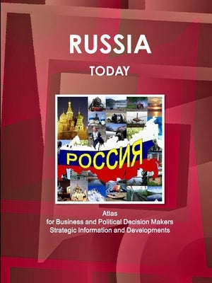 Russia Today. Atlas for Business and Political Decision Makers - Strategic Information and Developments by Www Ibpus Com