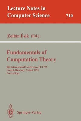 Fundamentals of Computation Theory: 9th International Conference, Fct '93, Szeged, Hungary, August 23-27, 1993. Proceedings by Esik, Zoltan