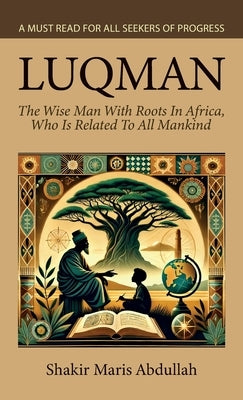 Luqman - The Wise Man With Roots In Africa, Who Is Related To All Mankind, A Must Read For All Seekers Of Progress by Abdullah, Shakir Maris