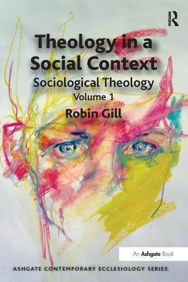 Theology in a Social Context: Sociological Theology Volume 1 by Gill, Robin