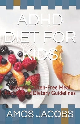 ADHD Diet for Kids: Friendly Gluten-Free Meal Recipes and Dietary Guidelines by Jacobs, Amos
