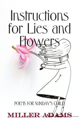 Instructions for Lies and Flowers: Poems for Sunday's Child by Adams, Miller