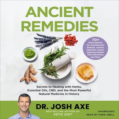 Ancient Remedies: Secrets to Healing with Herbs, Essential Oils, Cbd, and the Most Powerful Natural Medicine in History by Axe, Josh
