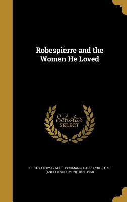 Robespierre and the Women He Loved by Fleischmann, Hector 1882-1914
