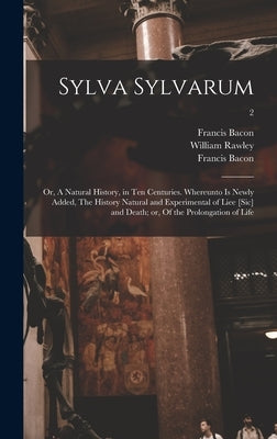 Sylva Sylvarum; or, A Natural History, in Ten Centuries. Whereunto is Newly Added, The History Natural and Experimental of Liee [sic] and Death; or, O by Bacon, Francis 1561-1626