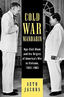 Cold War Mandarin: Ngo Dinh Diem and the Origins of America's War in Vietnam, 1950-1963 by Jacobs, Seth
