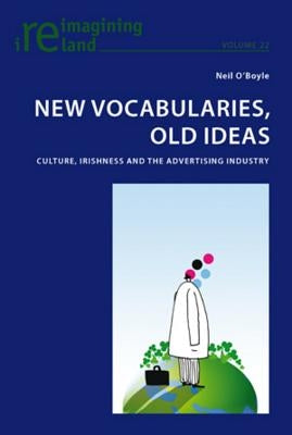 New Vocabularies, Old Ideas: Culture, Irishness and the Advertising Industry by Maher, Eamon