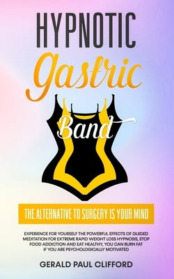 Hypnotic Gastric Band: The Alternative to Surgery Is Your Mind: Experience for Yourself the Powerful Effects of Guided Meditation for Extreme by Clifford, Gerald Paul