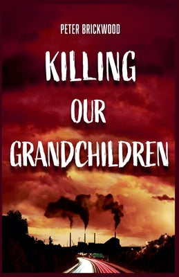 Killing Our Grandchildren by Brickwood, Peter