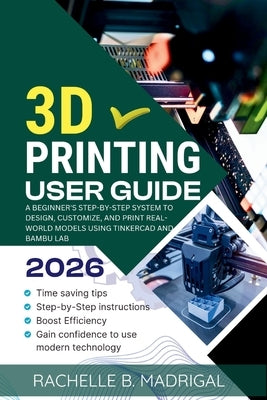 3D Printing User Guide: A Beginner's Step-by-Step System to Design, Customize, and Print Real-World Models Using Tinkercad and Bambu Lab by Madrigal, Rachelle B.