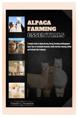 Alpaca Farming Essentials: Complete Guide to Alpaca Rearing, Raising, Breeding & Management - Expert Tips for Sustainable Husbandry, Health, Nutr by L. Gonzales, Donald