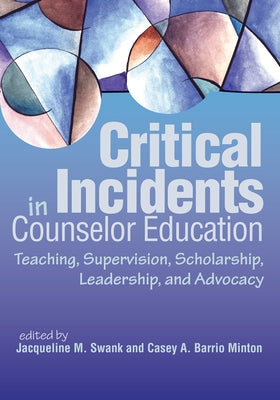 Critical Incidents in Counselor Education: Teaching, Supervision, Scholarship, Leadership, and Advocacy by Swank, Jacqueline M.