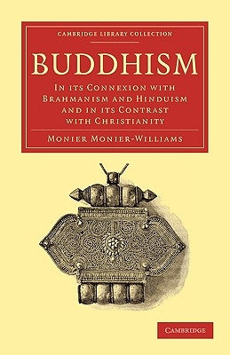 Buddhism: In Its Connexion with Brahmanism and Hinduism and in Its Contrast with Christianity by Monier-Williams, Monier