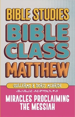 Matthew: Bible Class - Miracles Proclaming the Messiah by Sermons, Bible