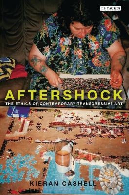 Aftershock: The Ethics of Contemporary Transgressive Art by Cashell, Kieran