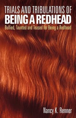 Trials and Tribulations of Being a Redhead: Bullied, Taunted and Teased for Being a Redhead by Renner, Nancy K.