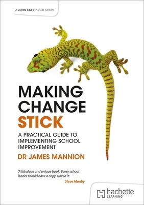 Making Change Stick: A Practical Guide to Implementing School Improvement by Mannion, James
