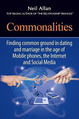 Commonalities: Finding common ground in Marriage and Dating in the age of Mobile phone, the Internet, and Social Media by Allan, Neil