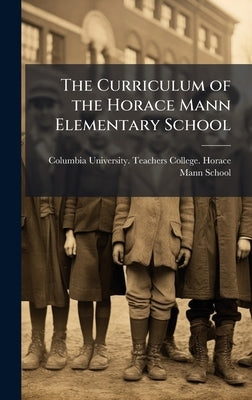 The Curriculum of the Horace Mann Elementary School by Columbia University Teachers College