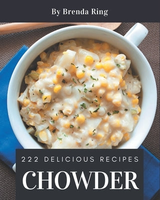 222 Delicious Chowder Recipes: A Chowder Cookbook You Will Love by , Brenda