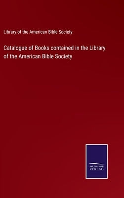 Catalogue of Books contained in the Library of the American Bible Society by Library of the American Bible Society