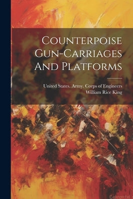 Counterpoise Gun-carriages And Platforms by King, William Rice