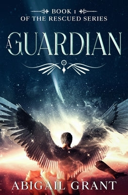 A Guardian: Book 1 of the Rescued Series by Grant, Abigail