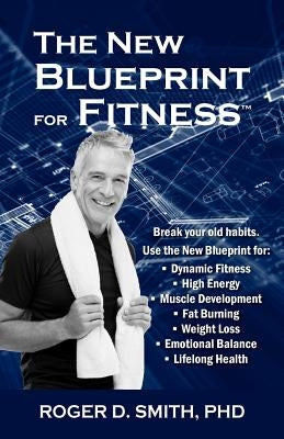 The New Blueprint for Fitness: 10 Power Habits for Transforming Your Body by Smith, Roger D.