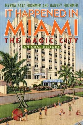 It Happened in Miami, the Magic City: An Oral History by Frommer, Myrna Katz