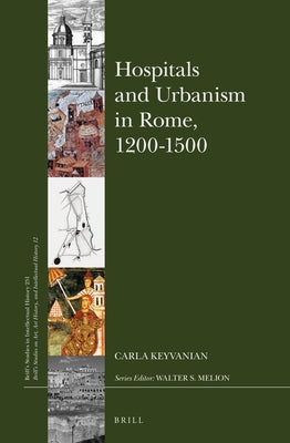 Hospitals and Urbanism in Rome, 1200-1500 by Keyvanian, Carla