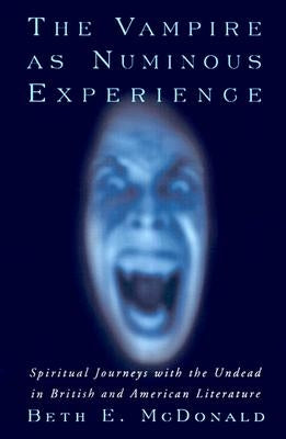 The Vampire as Numinous Experience: Spiritual Journeys with the Undead in British and American Literature by McDonald, Beth E.