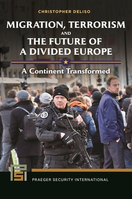 Migration, Terrorism, and the Future of a Divided Europe: A Continent Transformed by Deliso, Christopher