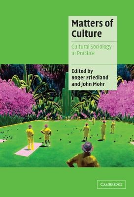 Matters of Culture: Cultural Sociology in Practice by Friedland, Roger