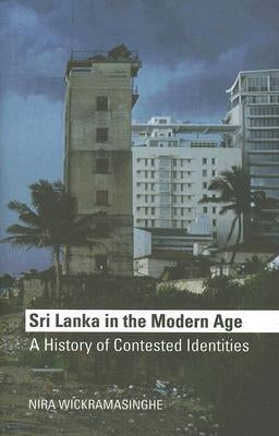 Sri Lanka in the Modern Age: A History of Contested Identities by Wickramasinghe, Nira