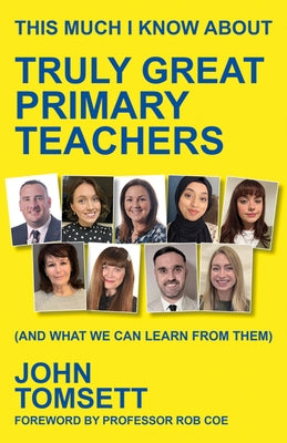 This Much I Know about Truly Great Primary Teachers: (And What We Can Learn from Them) by Tomsett, John