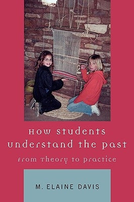 How Students Understand the Past: From Theory to Practice by Davis, M. Elaine
