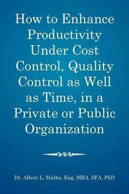 How to enhance productivity under cost control, quality control as well as time, in a private or public organization by Matha Eng, Mba Sfa