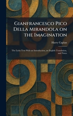 Gianfrancesco Pico Della Mirandola on the Imagination: The Latin Text With an Introduction, an English Translation, and Notes by Caplan, Harry