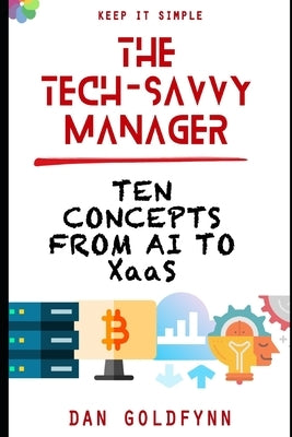 The Tech-Savvy Manager: Ten Concepts from AI to XaaS by Goldfynn, Dan