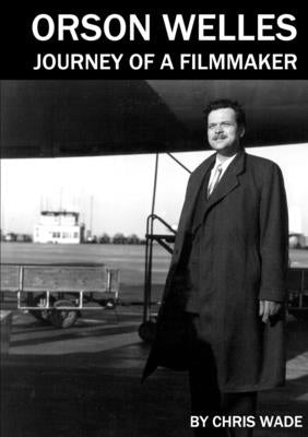 Orson Welles: Journey of a Filmmaker by Wade, Chris