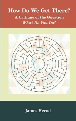 How Do We Get There?: A Critique of the Question 'What Do You Do?' by Herod, James