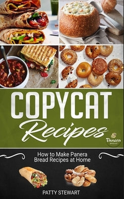 Copycat Recipes: How to Make Panera Bread Recipes at Home by Stewart, Patty