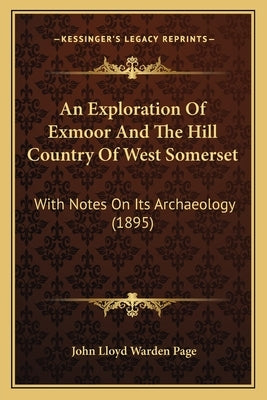 An Exploration Of Exmoor And The Hill Country Of West Somerset: With Notes On Its Archaeology (1895) by Page, John Lloyd Warden
