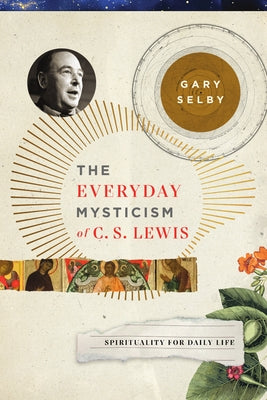 The Everyday Mysticism of C. S. Lewis: Spirituality for Daily Life by Selby, Gary S.