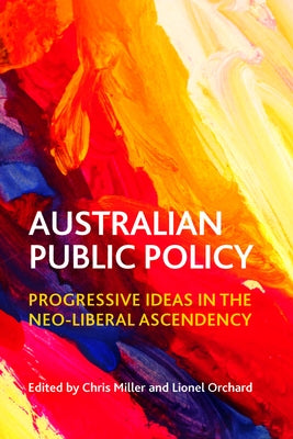 Australian Public Policy: Progressive Ideas in the Neoliberal Ascendency by Miller, Chris